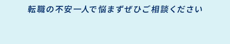 転職の不安一人で悩まずぜひご相談ください